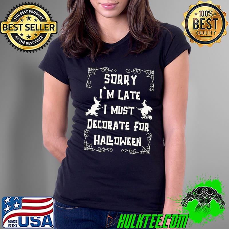 Sorry Im Late I Must Decorate For Halloween Quote For Witch T-Shirt Ladies Tee Sorry Im Late I Must Decorate For Halloween Quote For Witch T-Shirt Ladies Tee