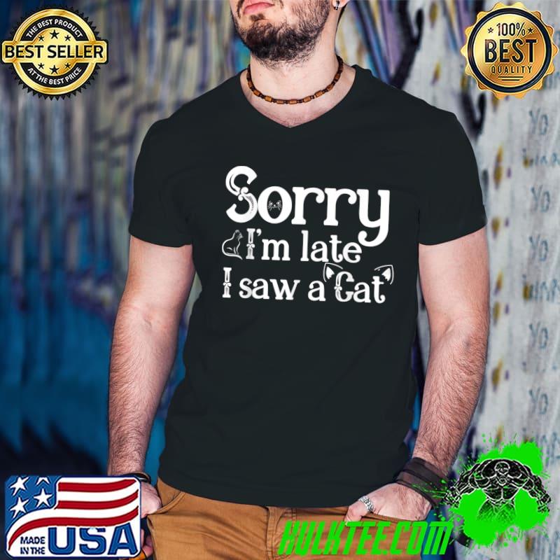Sorry i'm late i saw a cat cat lover and kitten lovers T-Shirt