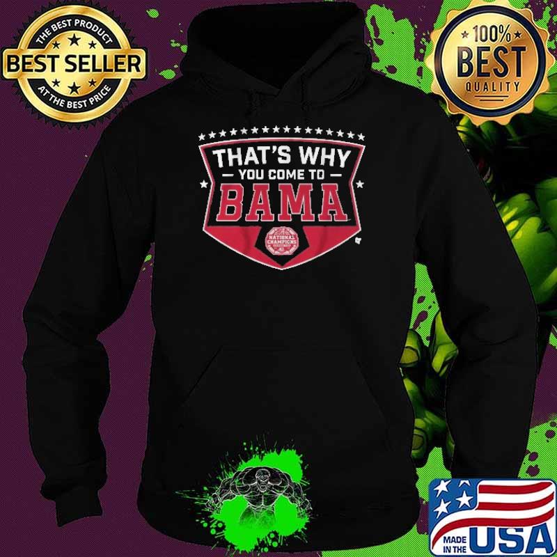 That's Why You Come To Bama Shirt Hoodie That's Why You Come To Bama Shirt Hoodie