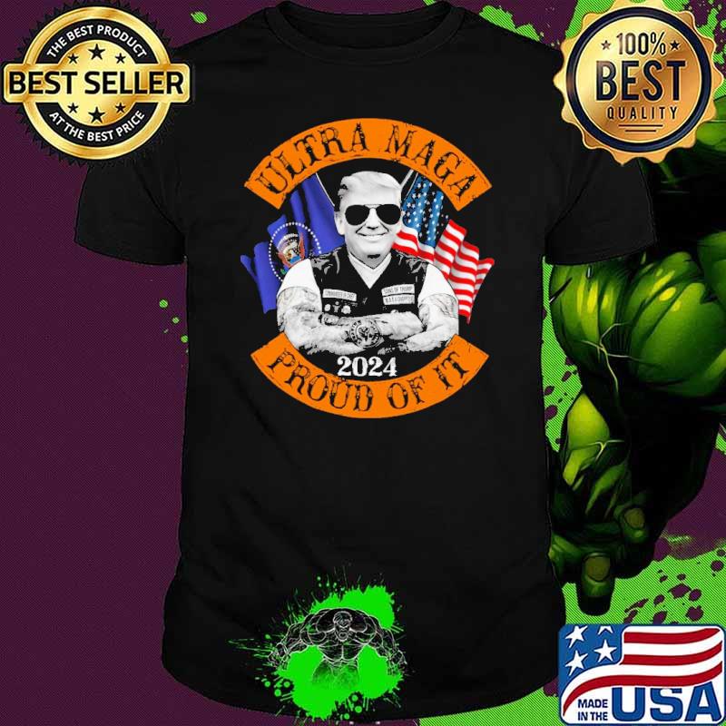 Ultra Maga Proud Of It 2024 Shirt