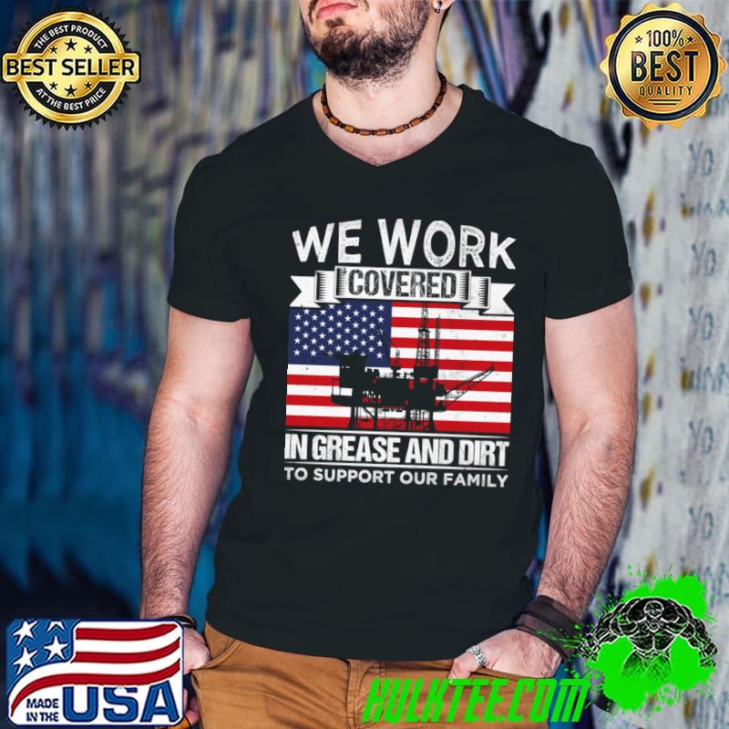 We work covered in grease and dirt to support our family production oil worker us flag T-Shirt