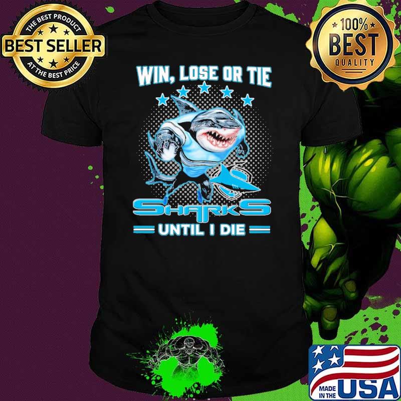Win Lose Or Tie Sharks Until I Die Shirt