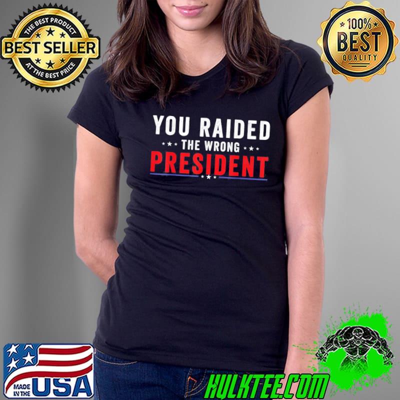 You raided the wrong president Trump classic s Ladies Tee You raided the wrong president Trump classic s Ladies Tee