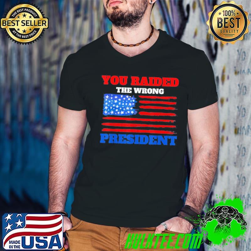 You raided the wrong president Trump political quote classic shirt