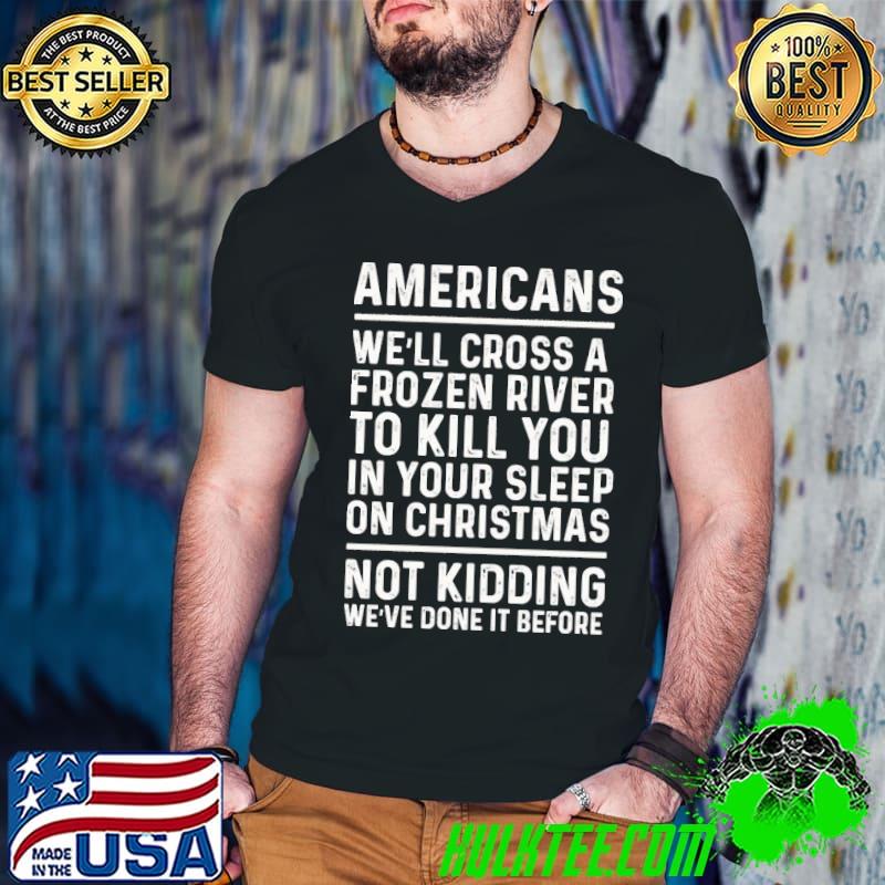Americans we'll cross a frozen river to kill you in your classic shirt Americans we'll cross a frozen river to kill you in your classic shirt