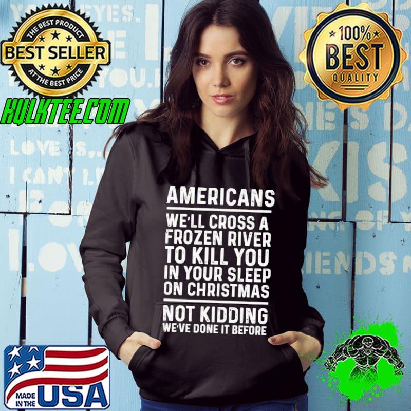 Americans we'll cross a frozen river to kill you in your classic s Hoodie Americans we'll cross a frozen river to kill you in your classic s Hoodie