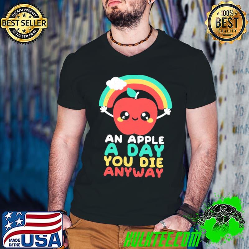 An apple a day you die anyway funny sarcasm quote shirt