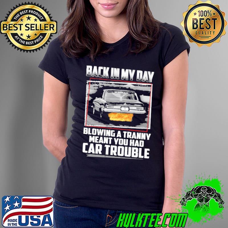 Back In My Day Blowing A Tranny Meant You Had Car Trouble Shirt Ladies Tee Back In My Day Blowing A Tranny Meant You Had Car Trouble Shirt Ladies Tee