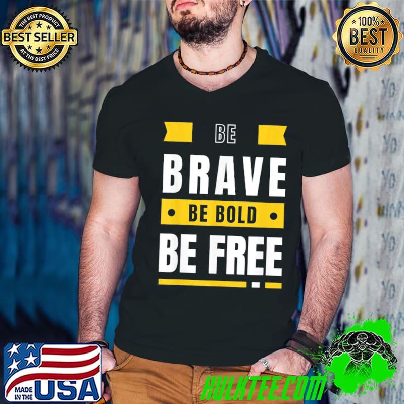 Be brave be bold be free motivational positivity shirt