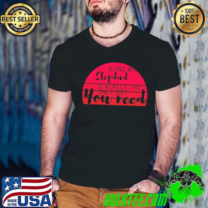 Being my stepdad is really the only gift you need funny step dad classic shirt