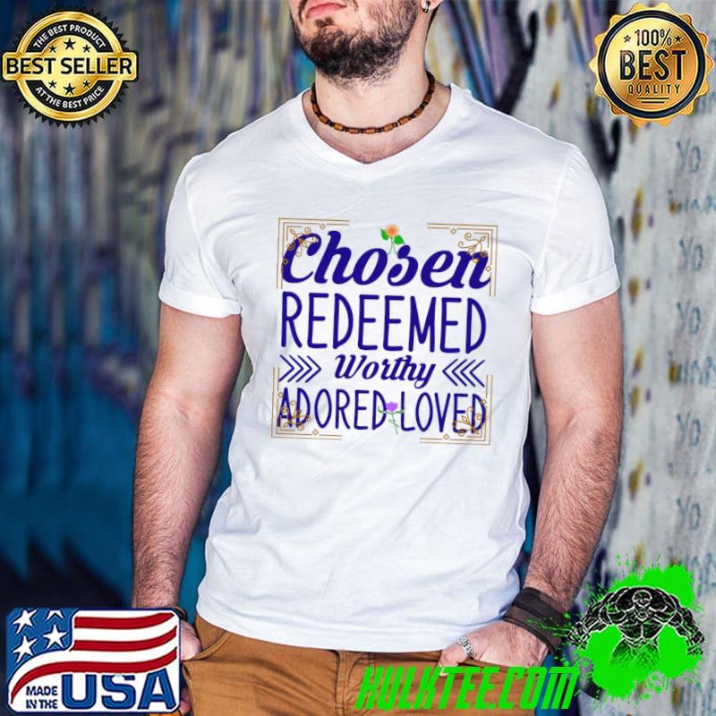 Chosen redeemed worthy adored loved flowers T-Shirt