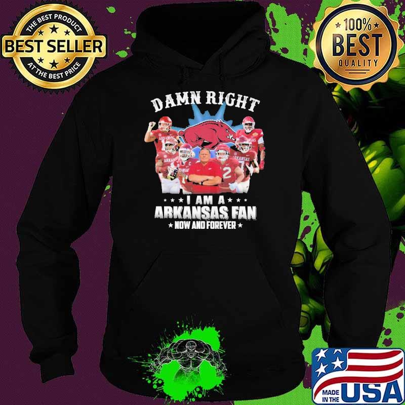 Damn Right I am A Arkansas Fan Now And Forever Shirt Hoodie Damn Right I am A Arkansas Fan Now And Forever Shirt Hoodie