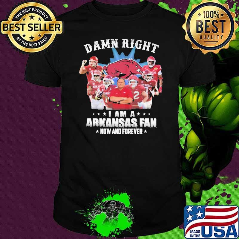 Damn Right I am A Arkansas Fan Now And Forever Shirt