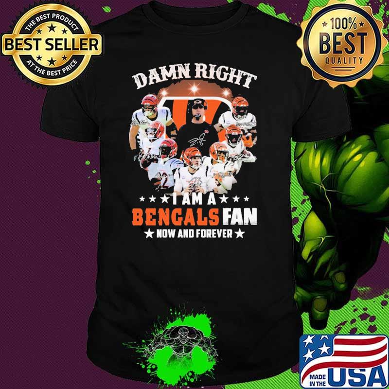 Damn Right I Am A Bengals Fan Now And Forever Shirt