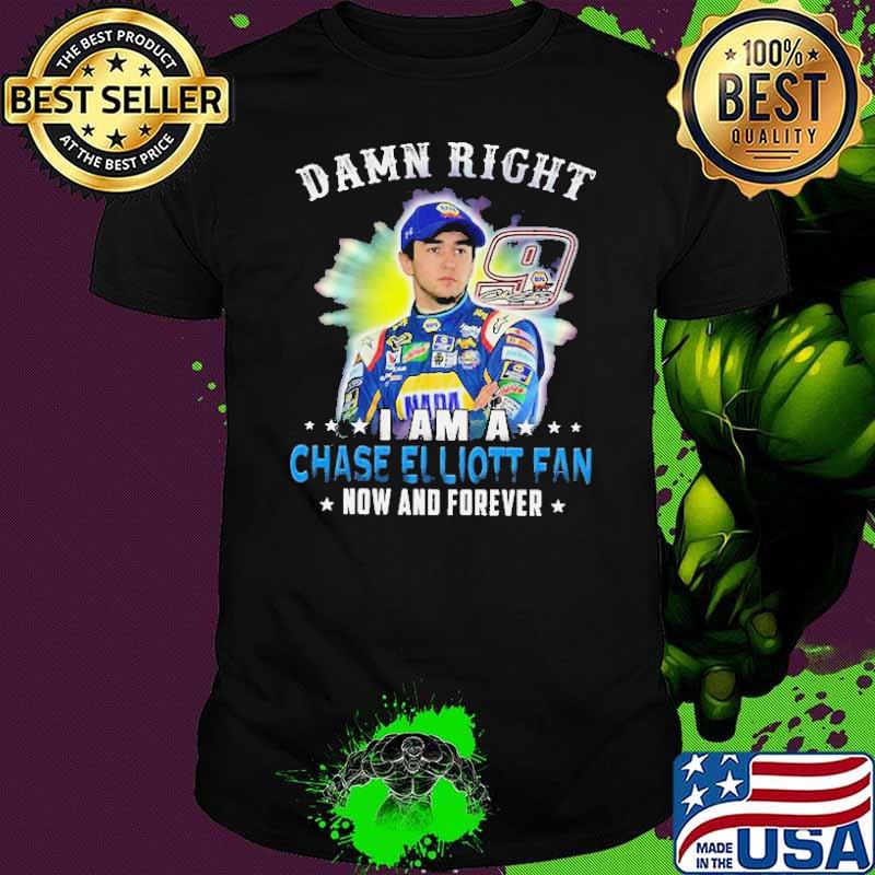 Damn right I am a chase elliott fan now and forever shirt