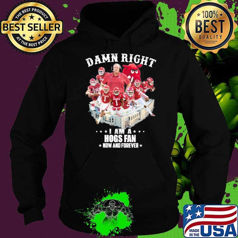 Damn Right I am A Hogs Fan Now And Forever Shirt Hoodie Damn Right I am A Hogs Fan Now And Forever Shirt Hoodie