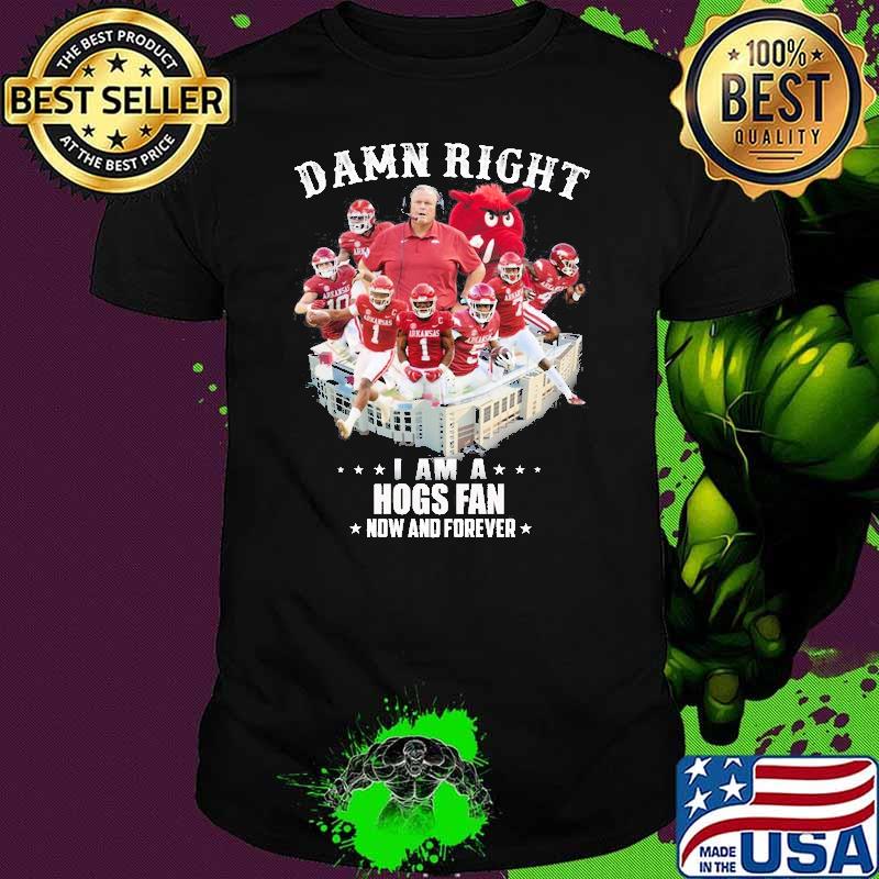 Damn Right I am A Hogs Fan Now And Forever Shirt Damn Right I am A Hogs Fan Now And Forever Shirt