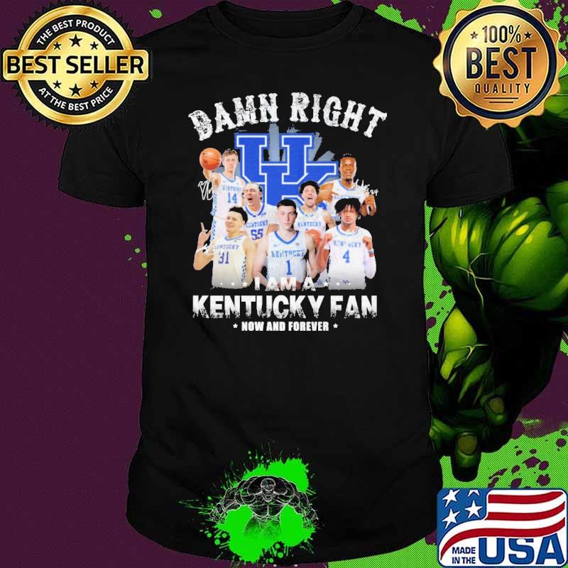 Damn right I am a Kentucky Wildcats fan now and forever shirt