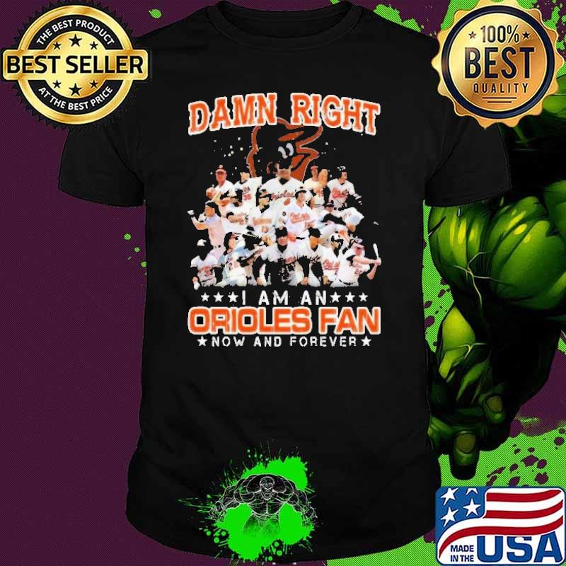 Damn Right I Am A Orioles Fan Now And Forever Shirt