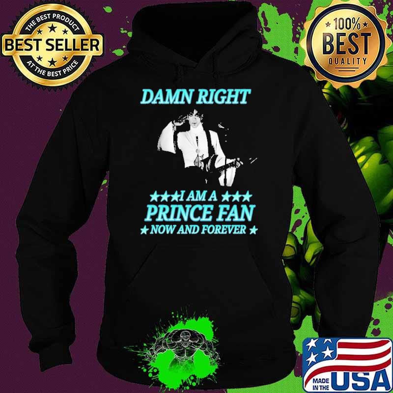 Damn Right I Am A Prince Fan Now And Forever s Hoodie Damn Right I Am A Prince Fan Now And Forever s Hoodie