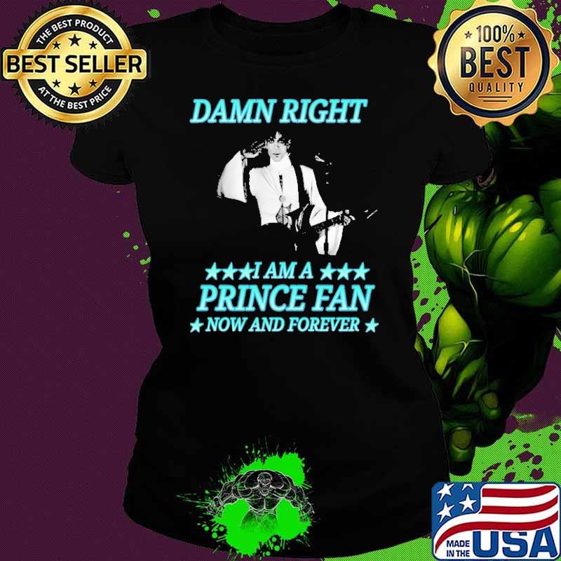 Damn Right I Am A Prince Fan Now And Forever s Ladies tee Damn Right I Am A Prince Fan Now And Forever s Ladies tee