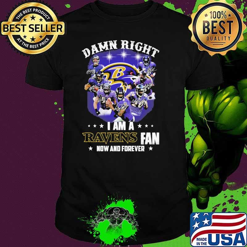 Damn Right I Am A Ravens Fan Now And Forever Shirt