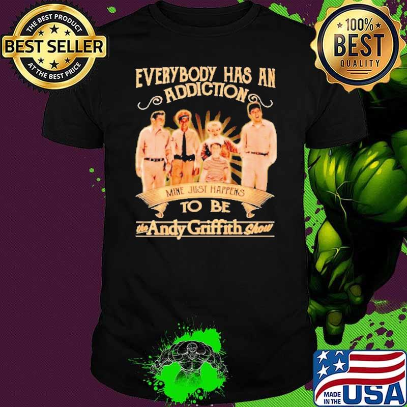 Everybody Has An Addiction Mine Just Happens To Be The Andy Griffith Show Shirt