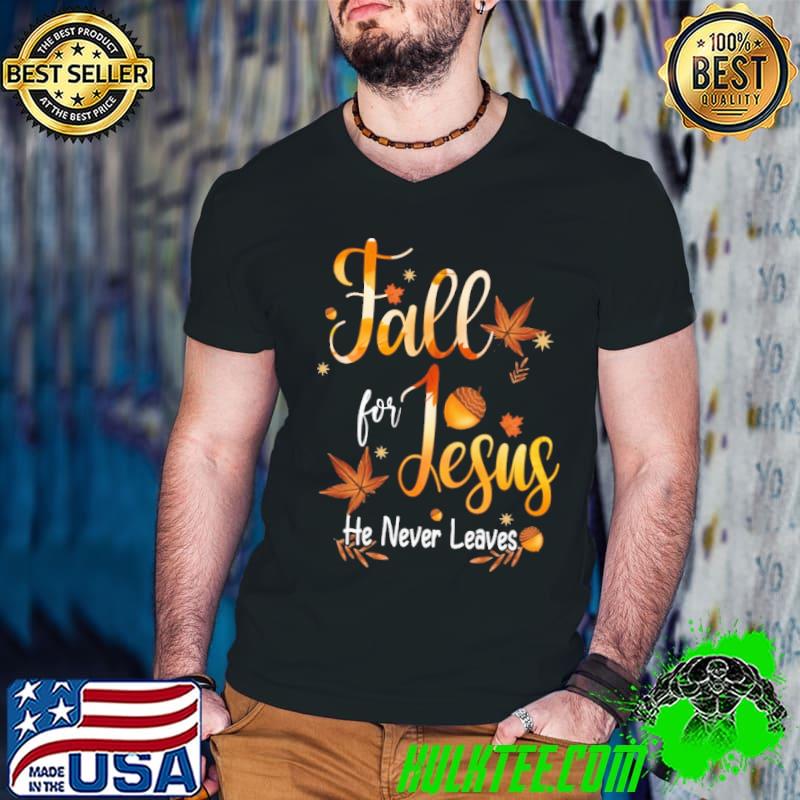 Fall For Jesus He Never Leaves Shirt