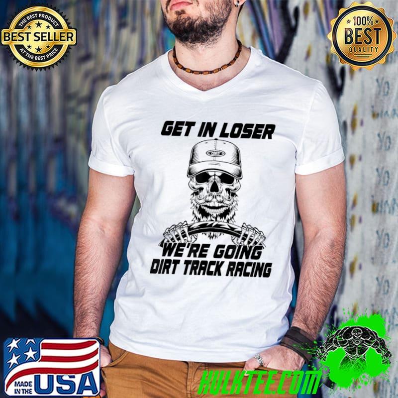 Get In Loser We're Going Dirt Track Racing Skull Stock Car Sprint Car Racing T-Shirt