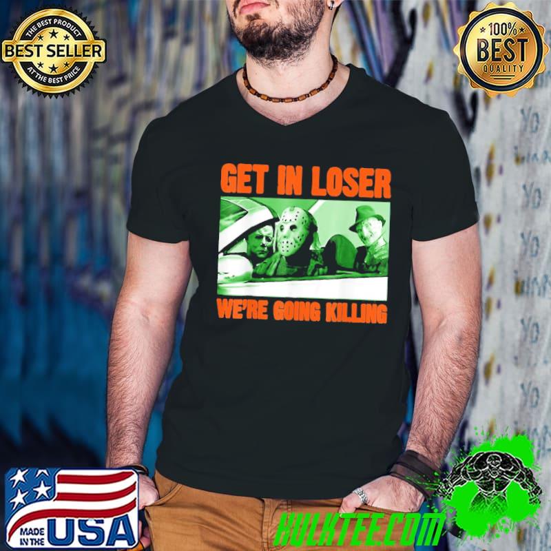 Get in loser we're going killing horror characters halloween funny design classic shirt