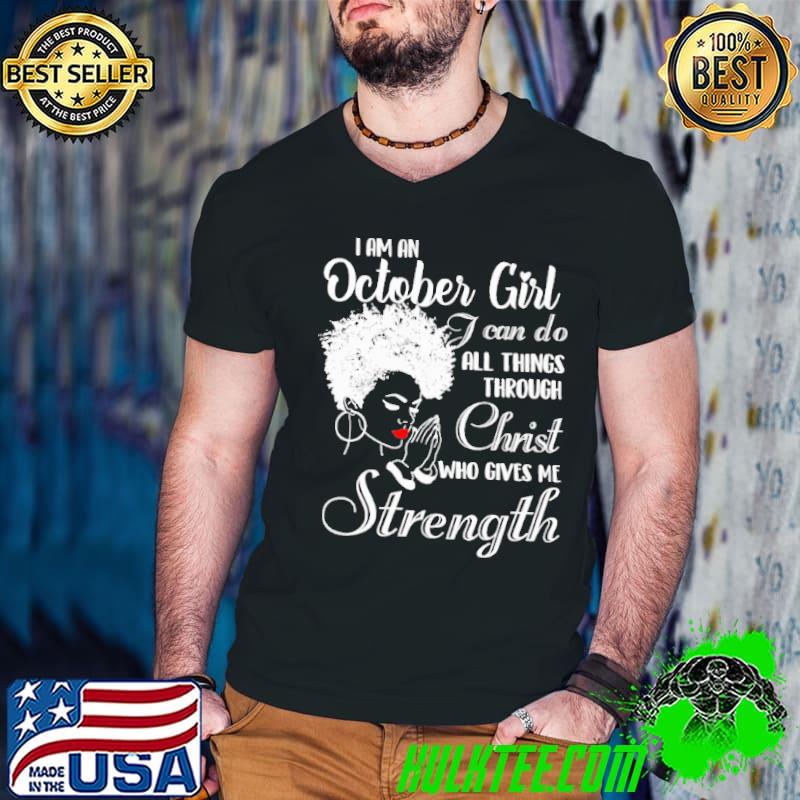 I am A October Girl I Can Do All Thing THrough Christ Who Gives Me Strength Shirt I am A October Girl I Can Do All Thing THrough Christ Who Gives Me Strength Shirt