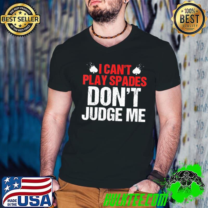 I can't play spades. don't judge me apparel classic shirt