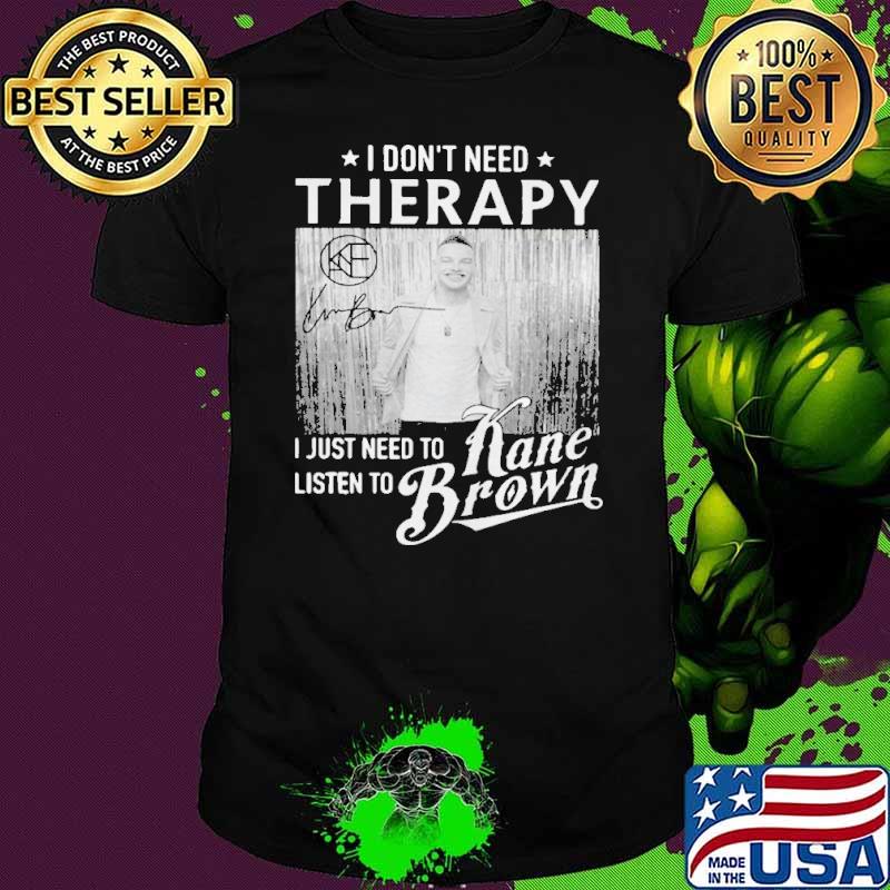 I Don't Need Therapy I Just Need To Listen To Kane Brown Shirt