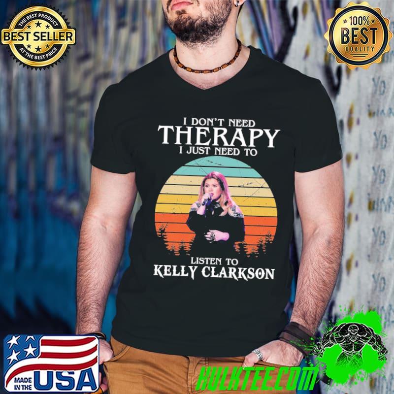 I don't need therapy I just need to listen to kelly clarkson retro classic shirt