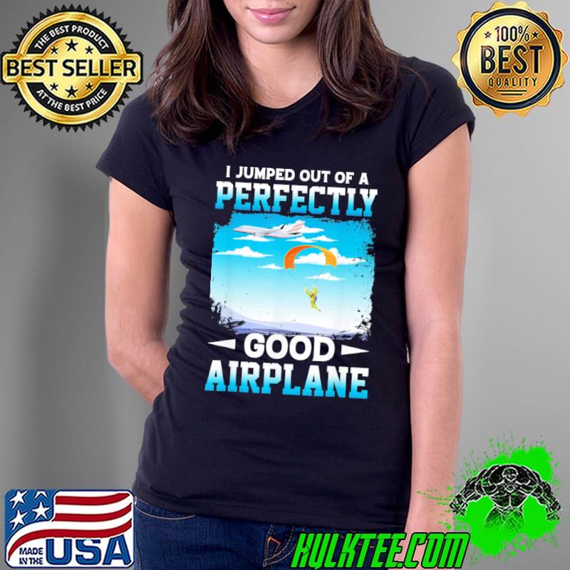 I jumped out of a perfectly good airplane s Ladies Tee I jumped out of a perfectly good airplane s Ladies Tee
