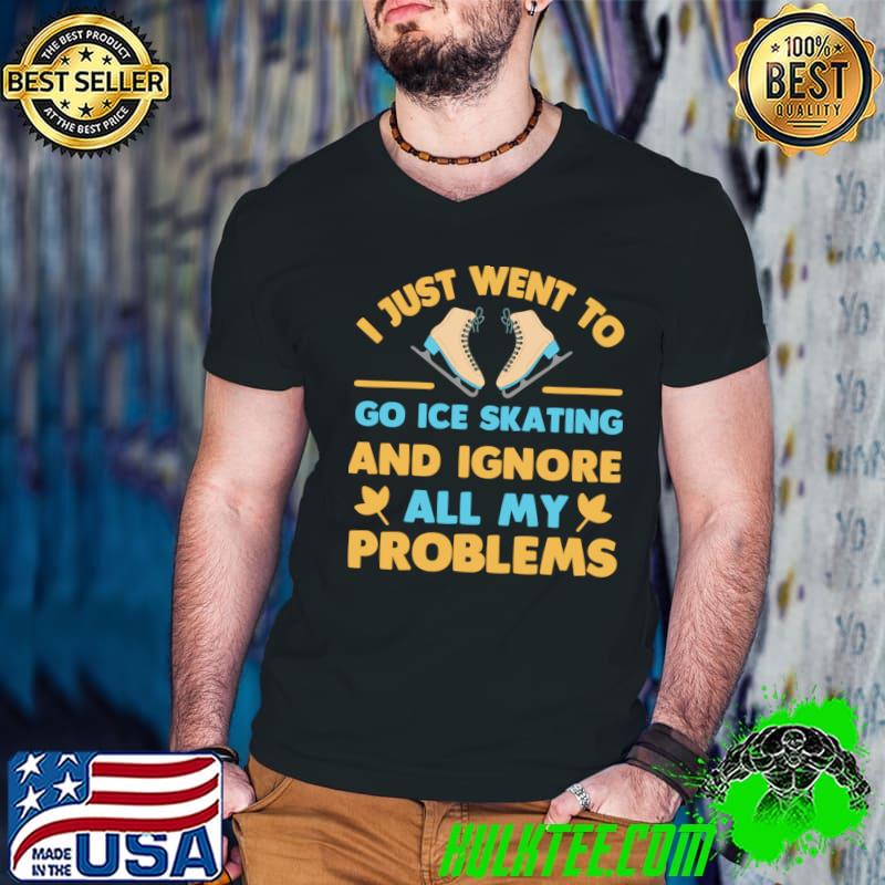 I just want to go ice skating and ignore all my problems T-Shirt