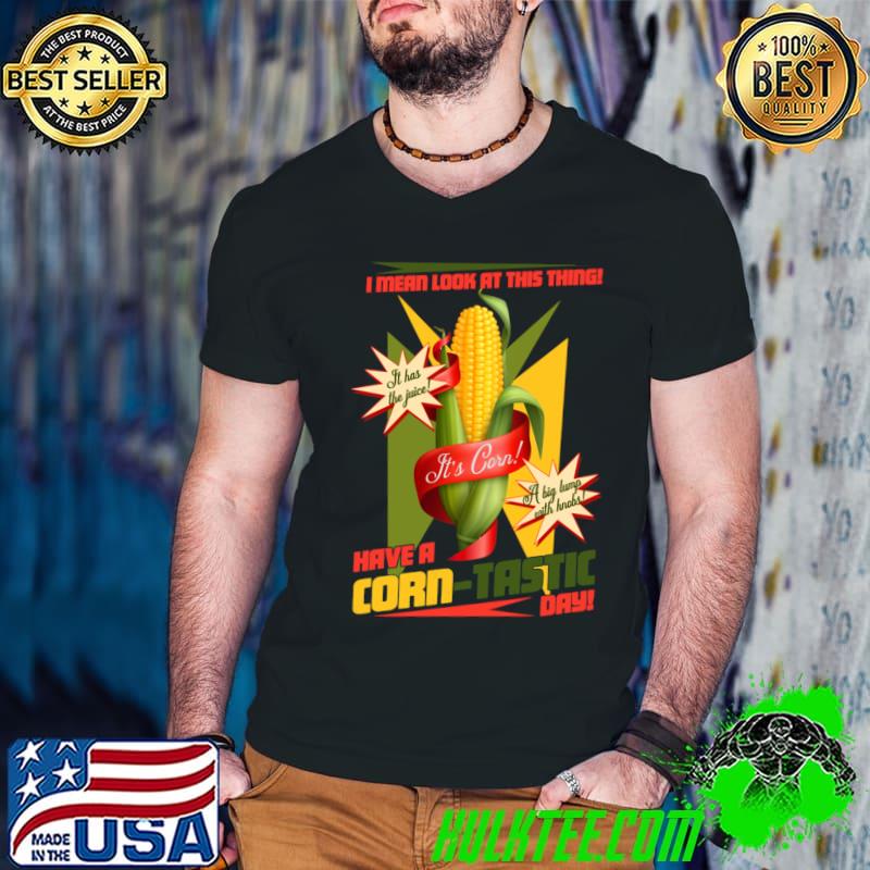 I mean look at this thing have a corn-tastic day T-Shirt