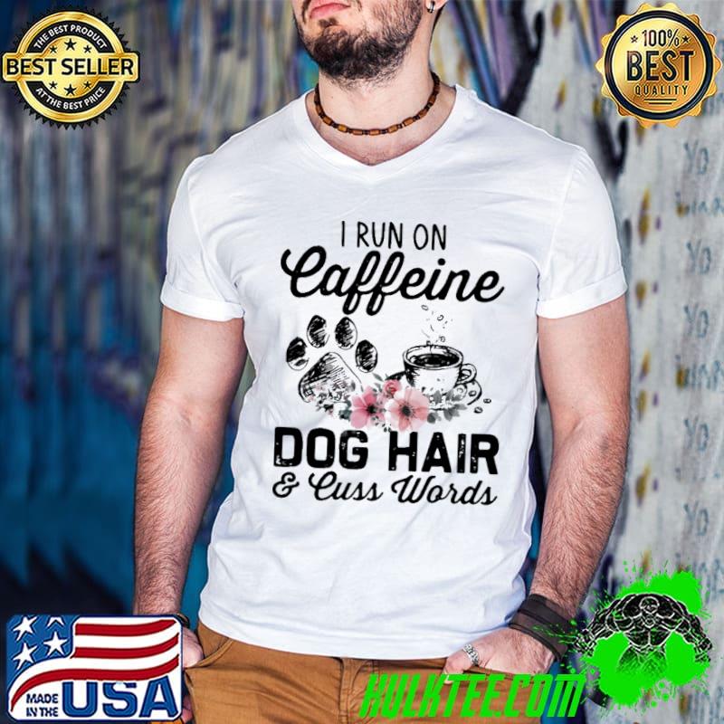 I Run On Caffeine Dog Hair Cuss Words Shirt