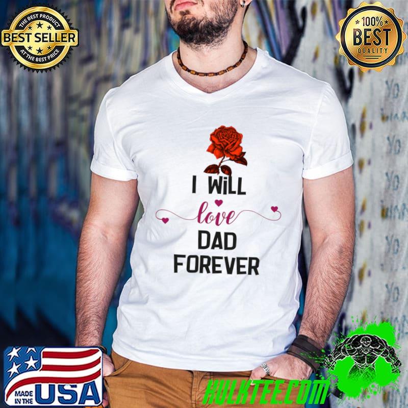 I Will Love Dad Forever Rose Flower T-Shirt