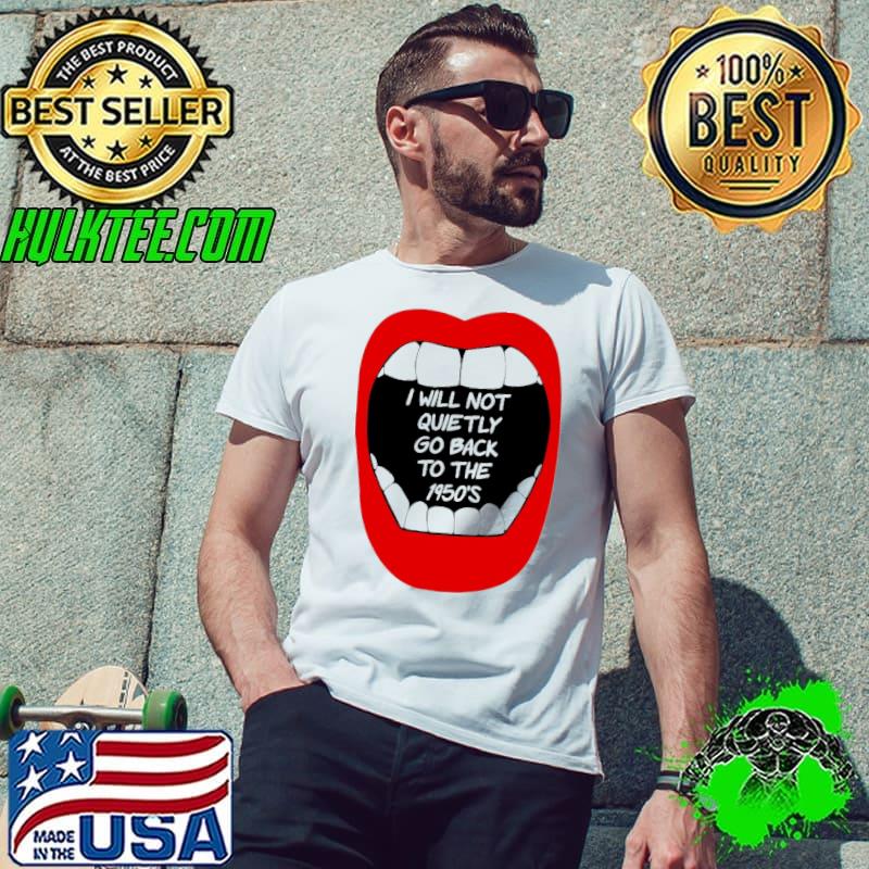 I will Not Quietly Go Back To THe 1950's Shirt Unisex I will Not Quietly Go Back To THe 1950's Shirt Unisex