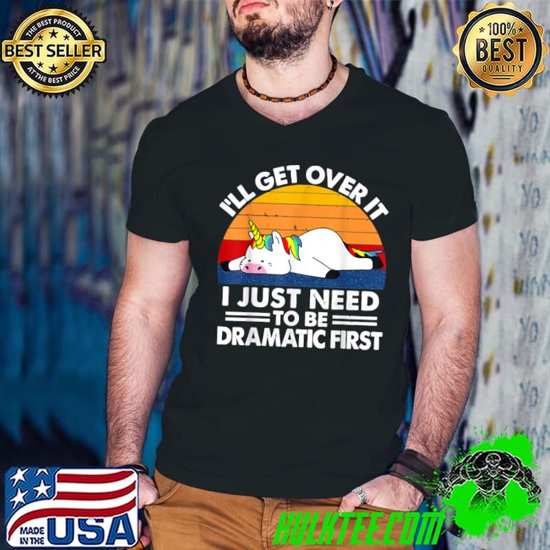 I'll Get Over It I Just Need To Be Dramatic First Unicorn Sleep Vintage T-Shirt