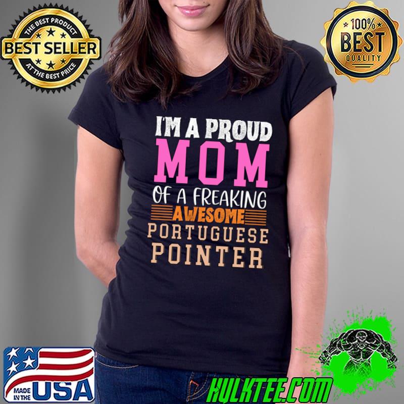 Im a proud mom of a freaking awesome portuguese pointer T-Shirt Ladies Tee Im a proud mom of a freaking awesome portuguese pointer T-Shirt Ladies Tee