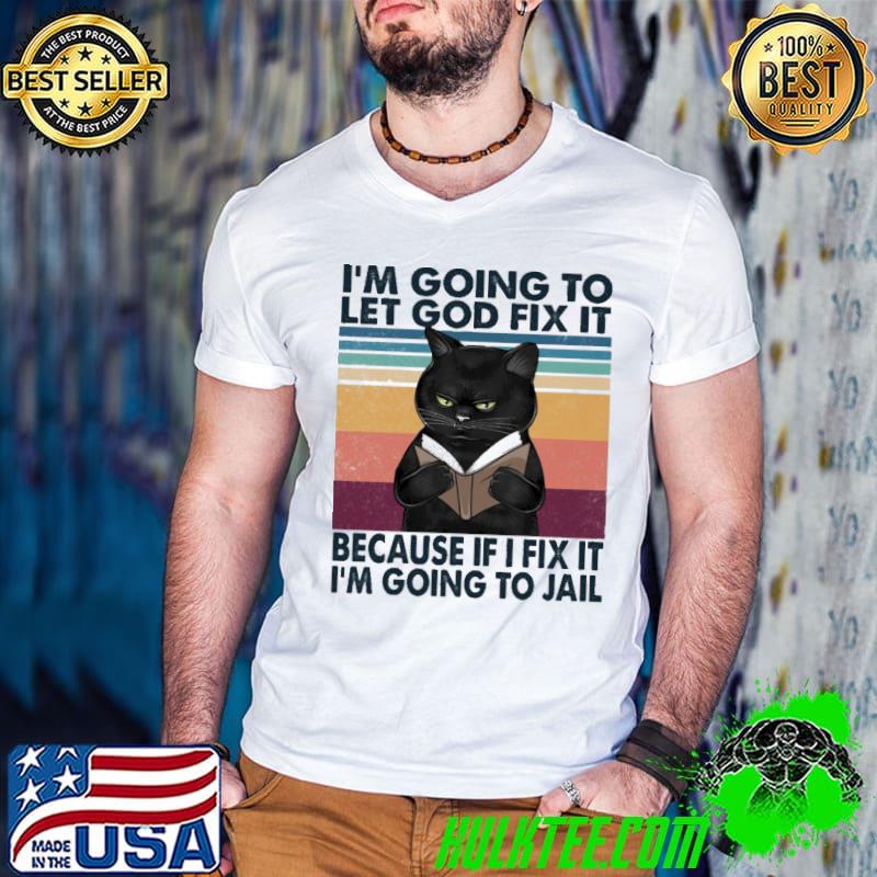 I'm Going To Let God Fix It Because If I Fix IT I'm Going To Jail Cat Vintage Shirt