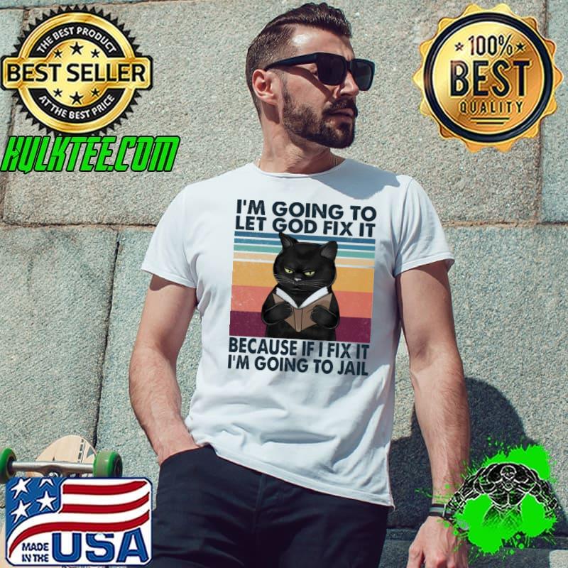 I'm Going To Let God Fix It Because If I Fix IT I'm Going To Jail Cat Vintage Shirt Unisex I'm Going To Let God Fix It Because If I Fix IT I'm Going To Jail Cat Vintage Shirt Unisex