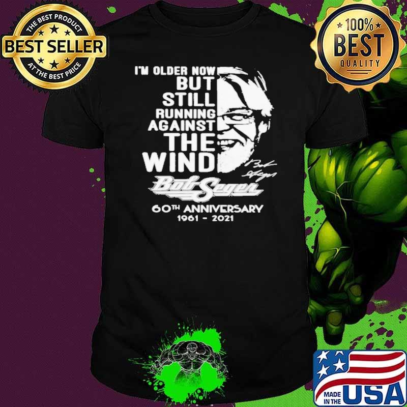 I'm Older Now But Still Running Against The Wind Bob Seger Shirt