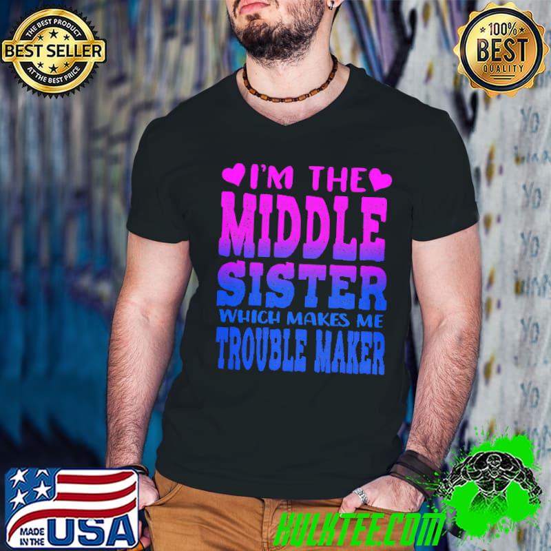 I'm The Middle Sister Which TroubleMaker Shirt