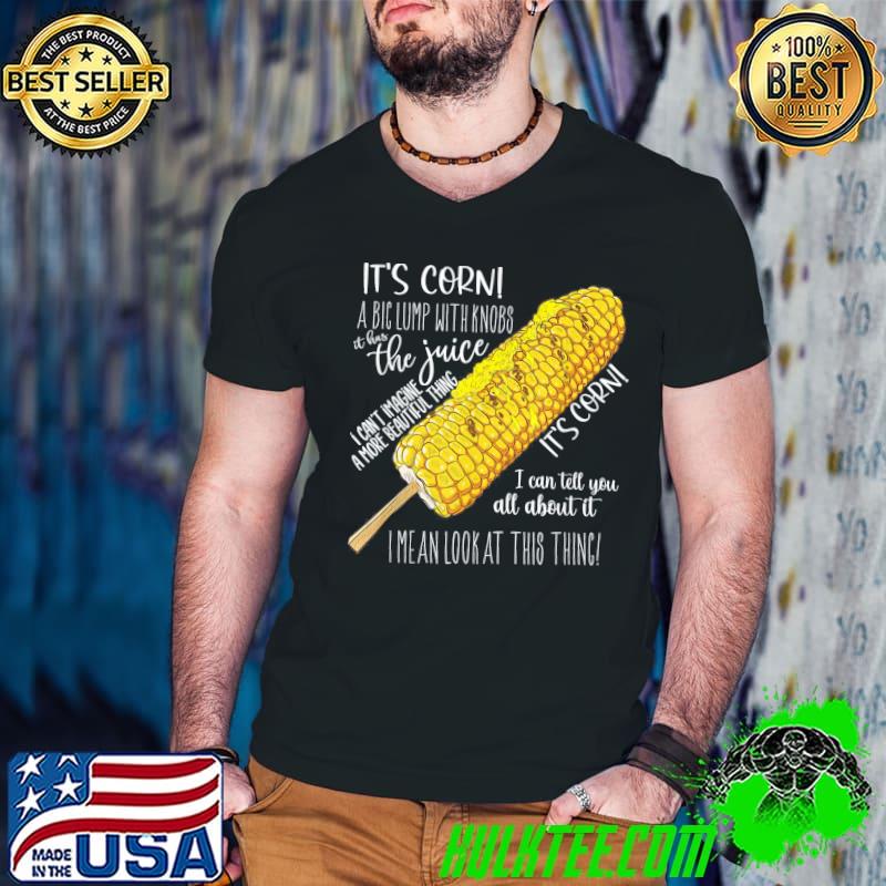 It's corn a big lump with knobs it has the juice classic shirt