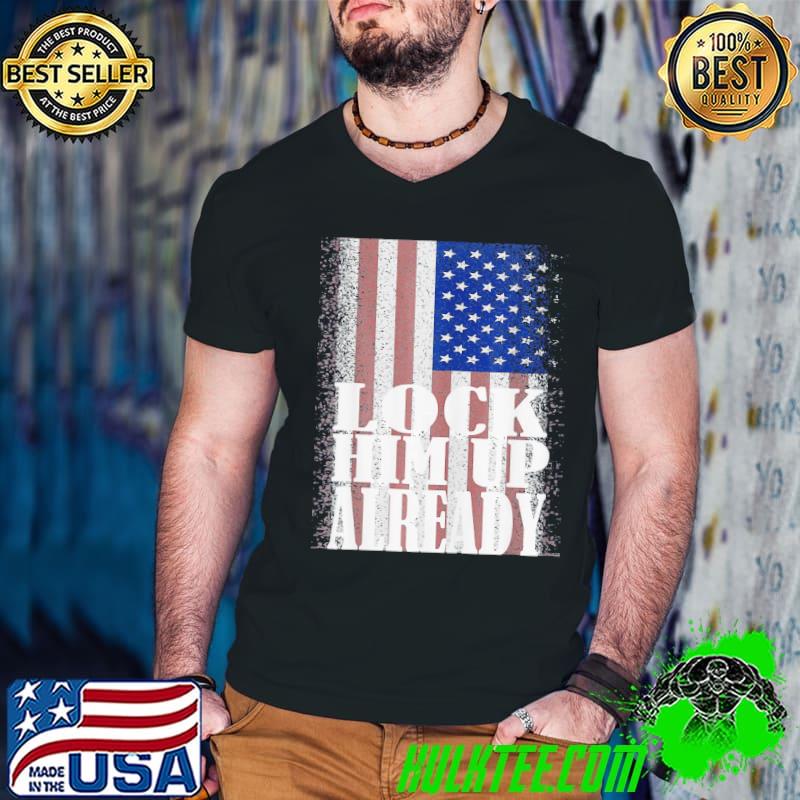 Lock him up already patriotic antI Trump shirt Lock him up already patriotic antI Trump shirt