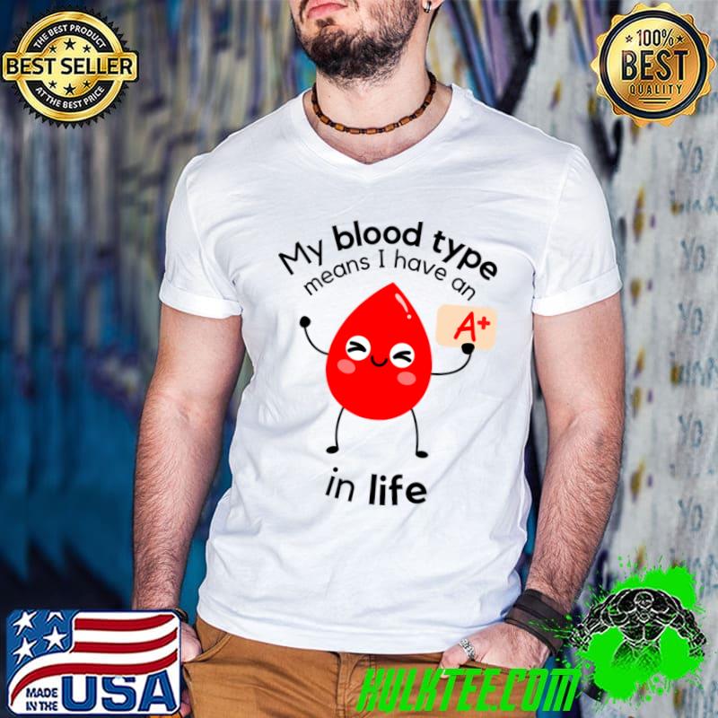 My Blood Type Means I Have An A+ In Life T-Shirt