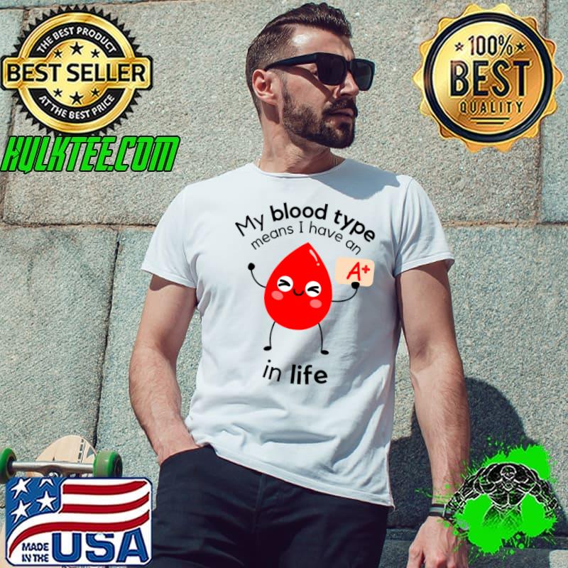 My Blood Type Means I Have An A+ In Life T-Shirt Unisex My Blood Type Means I Have An A+ In Life T-Shirt Unisex